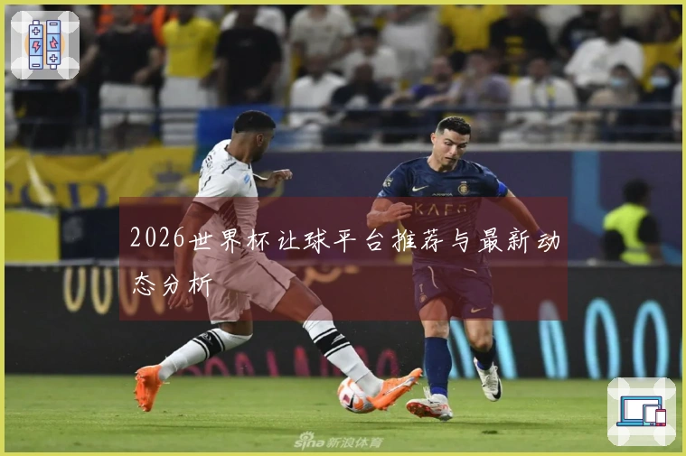 2026世界杯让球平台推荐与最新动态分析