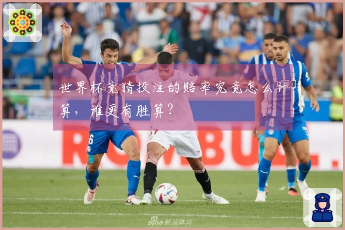 世界杯竞猜投注的赔率究竟怎么计算，谁更有胜算？