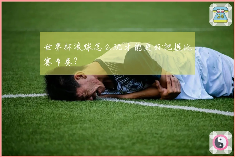世界杯滚球怎么玩才能更好把握比赛节奏？