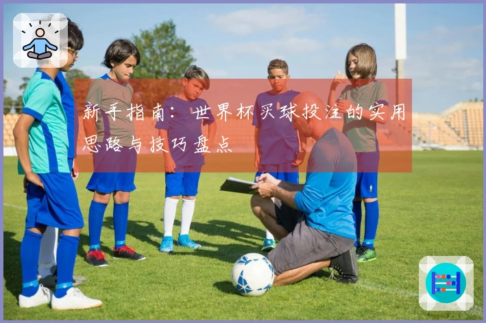 新手指南：世界杯买球投注的实用思路与技巧盘点