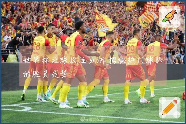 世界杯让球投注分析 揭秘热门球队的胜负走势