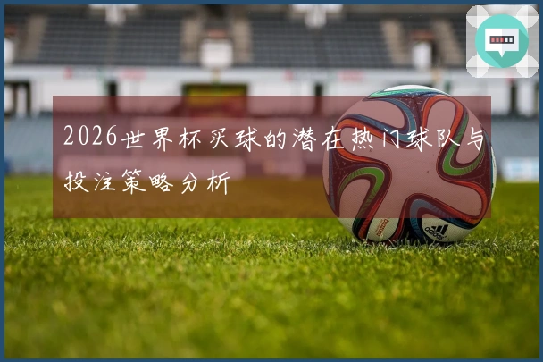 2026世界杯买球的潜在热门球队与投注策略分析