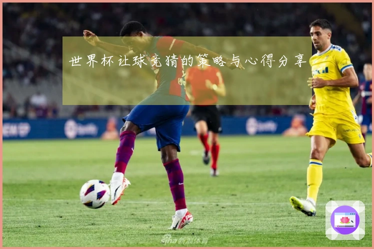 世界杯让球竞猜的策略与心得分享