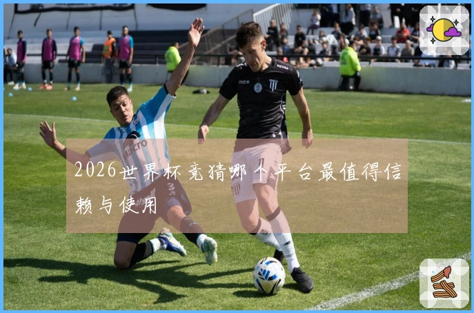 2026世界杯竞猜哪个平台最值得信赖与使用