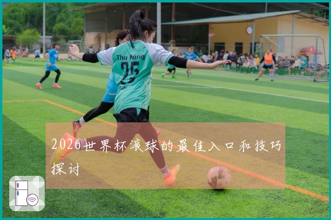 2026世界杯滚球的最佳入口和技巧探讨
