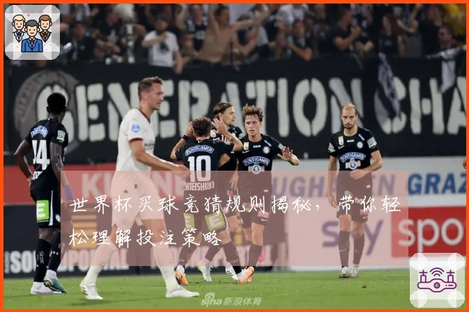世界杯买球竞猜规则揭秘，带你轻松理解投注策略