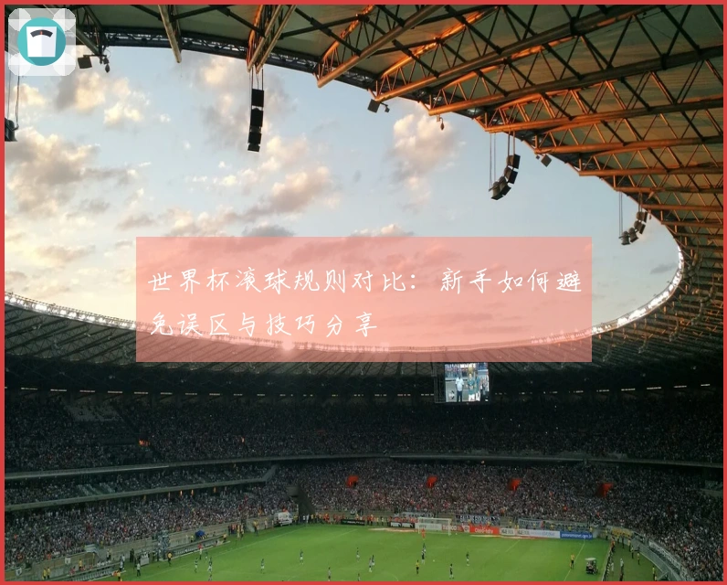 世界杯滚球规则对比：新手如何避免误区与技巧分享