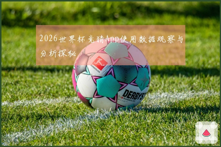2026世界杯竞猜App使用数据观察与分析探秘