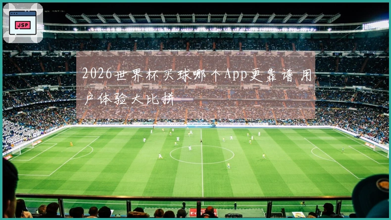 2026世界杯买球哪个App更靠谱 用户体验大比拼