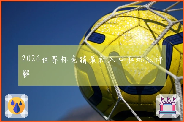 2026世界杯竞猜最新入口和玩法详解