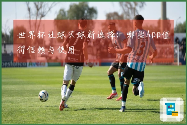 世界杯让球买球新选择：哪些App值得信赖与使用