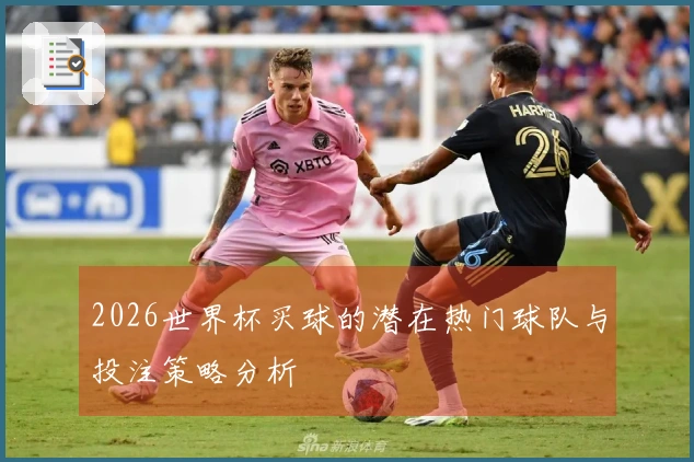 2026世界杯买球的潜在热门球队与投注策略分析