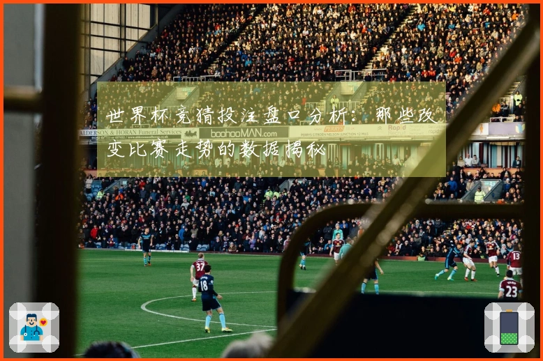 世界杯竞猜投注盘口分析：那些改变比赛走势的数据揭秘