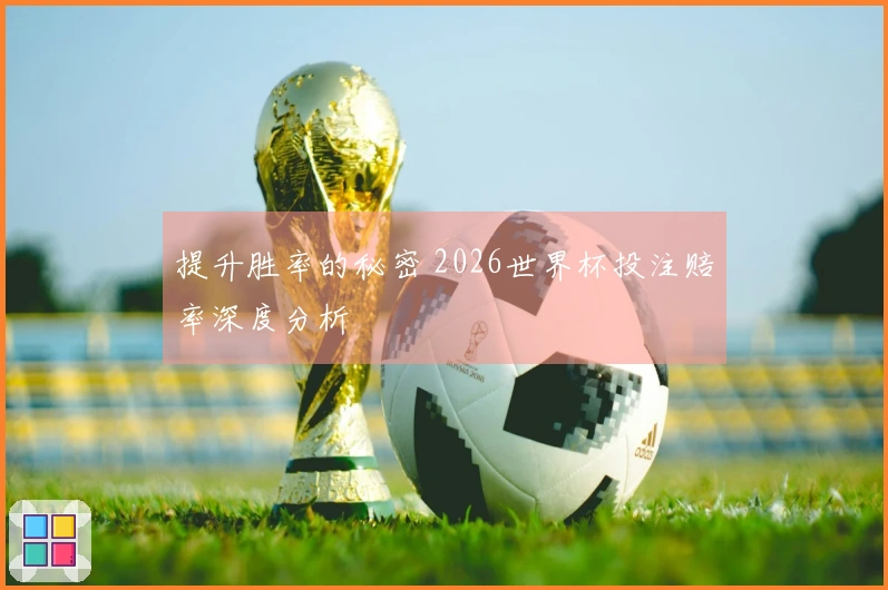 提升胜率的秘密 2026世界杯投注赔率深度分析