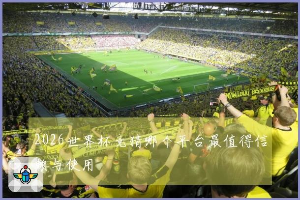 2026世界杯竞猜哪个平台最值得信赖与使用