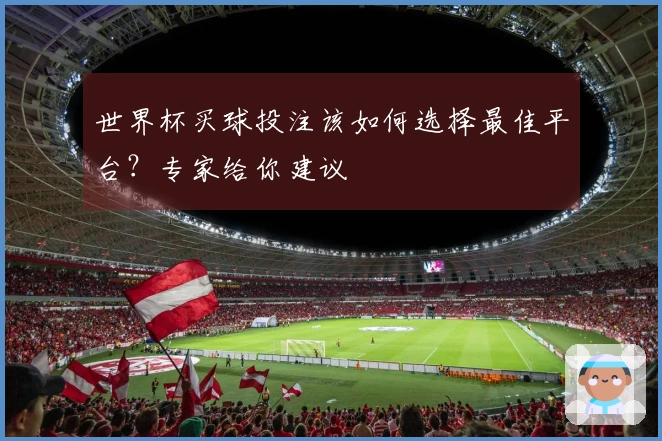 世界杯买球投注该如何选择最佳平台？专家给你建议