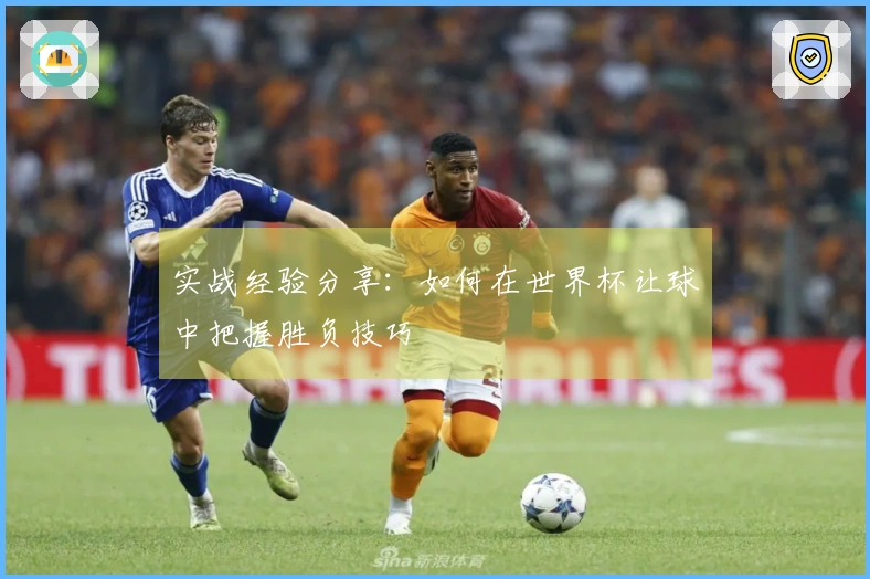实战经验分享：如何在世界杯让球中把握胜负技巧