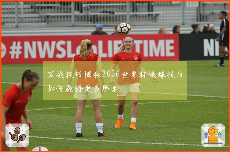 实战技巧揭秘2026世界杯滚球投注如何赢得更多胜利
